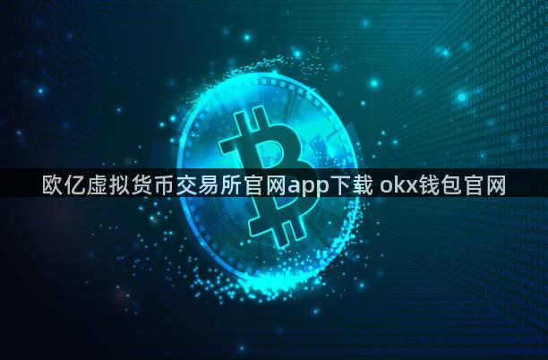 欧亿虚拟货币交易所官网app下载 okx钱包官网