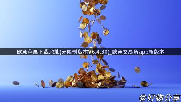 欧意苹果下载地址(无限制版本V6.4.30)_欧意交易所app新版本