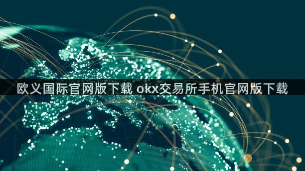 欧义国际官网版下载 okx交易所手机官网版下载