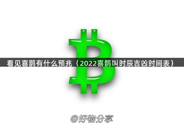 看见喜鹊有什么预兆（2022喜鹊叫时辰吉凶时间表）