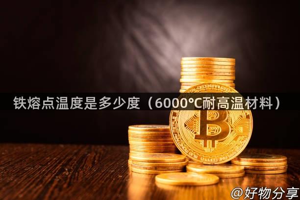 铁熔点温度是多少度（6000℃耐高温材料）