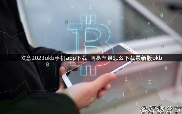 欧意2023okb手机app下载  鸥易苹果怎么下载最新版okb