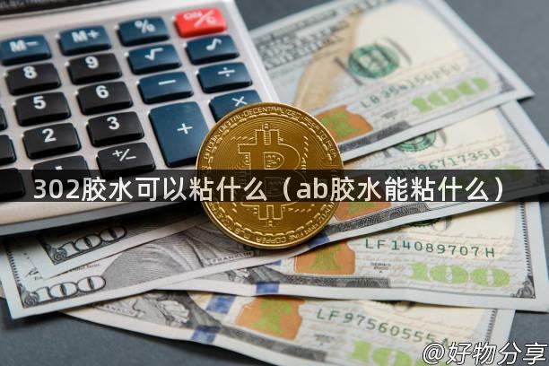 302胶水可以粘什么（ab胶水能粘什么）