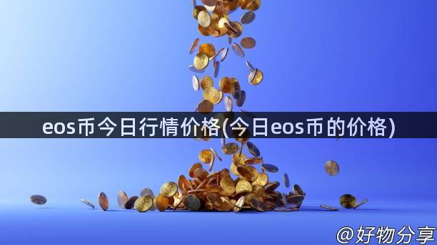 eos币今日行情价格(今日eos币的价格)