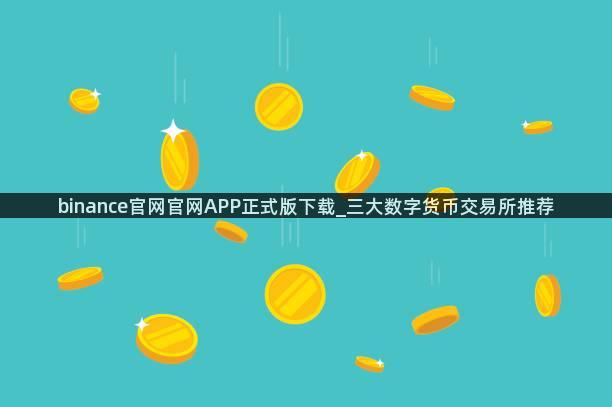 binance官网官网APP正式版下载_三大数字货币交易所推荐