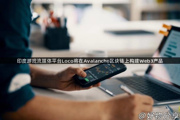 印度游戏流媒体平台Loco将在Avalanche区块链上构建Web3产品