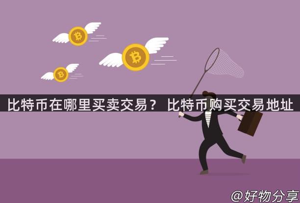 比特币在哪里买卖交易？ 比特币购买交易地址