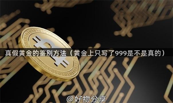 真假黄金的鉴别方法（黄金上只写了999是不是真的）