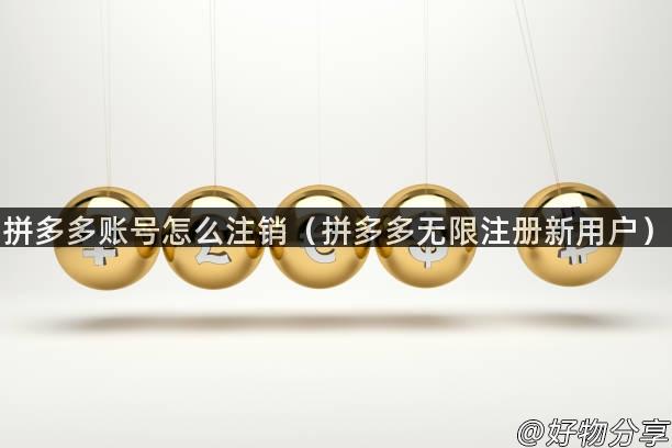 拼多多账号怎么注销（拼多多无限注册新用户）