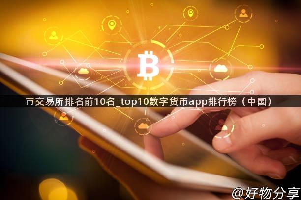 币交易所排名前10名_top10数字货币app排行榜（中国）