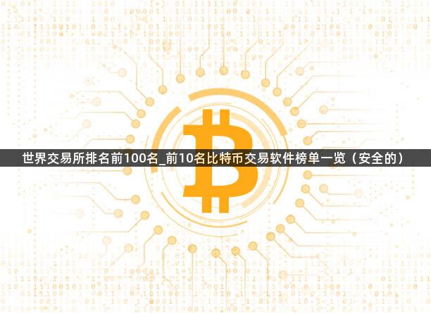 世界交易所排名前100名_前10名比特币交易软件榜单一览（安全的）