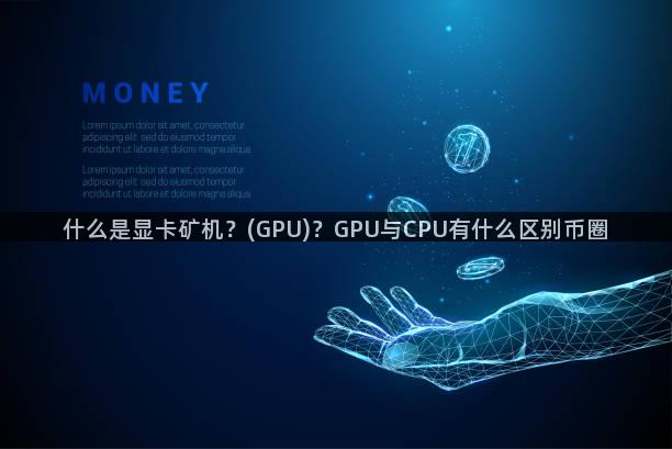 什么是显卡矿机？(GPU)？GPU与CPU有什么区别币圈