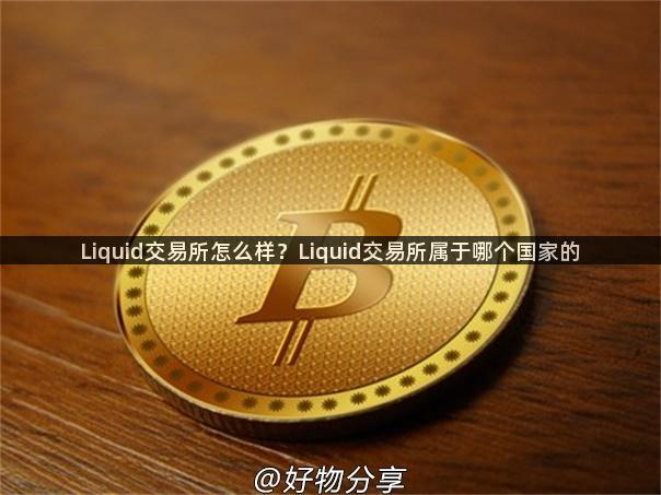 Liquid交易所怎么样？Liquid交易所属于哪个国家的