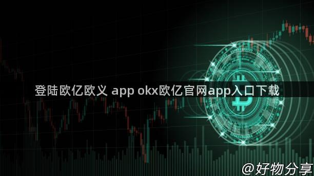 登陆欧亿欧义 app okx欧亿官网app入口下载