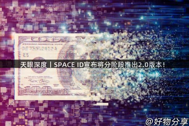 天眼深度丨SPACE ID宣布将分阶段推出2.0版本！