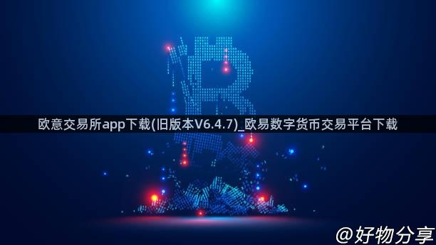 欧意交易所app下载(旧版本V6.4.7)_欧易数字货币交易平台下载