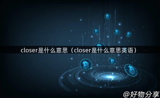 closer是什么意思（closer是什么意思英语）