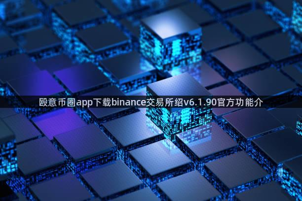 殴意币圈app下载binance交易所绍v6.1.90官方功能介