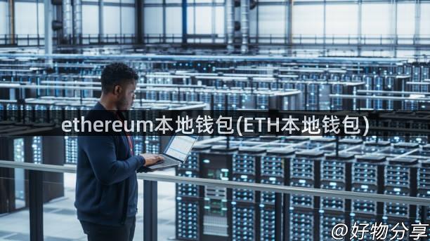 ethereum本地钱包(ETH本地钱包)