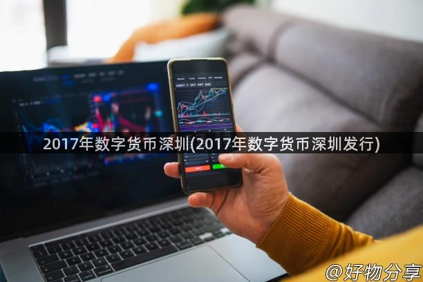 2017年数字货币深圳(2017年数字货币深圳发行)