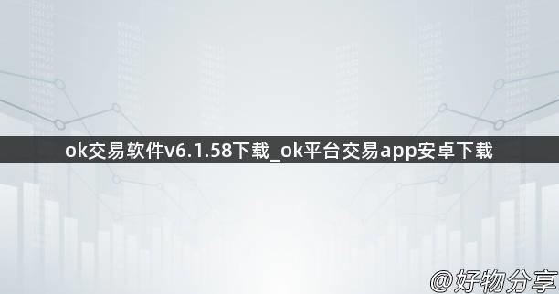 ok交易软件v6.1.58下载_ok平台交易app安卓下载