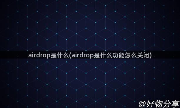 airdrop是什么(airdrop是什么功能怎么关闭)