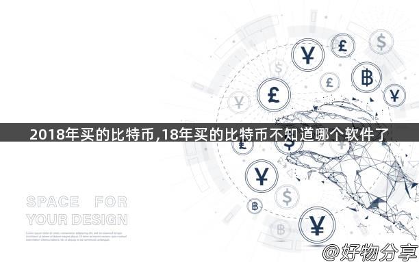 2018年买的比特币,18年买的比特币不知道哪个软件了