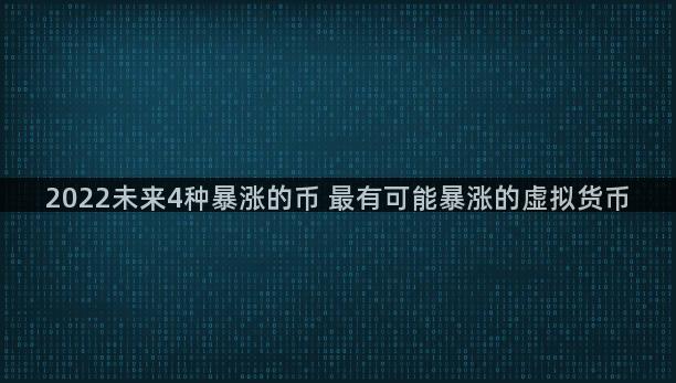 2022未来4种暴涨的币 最有可能暴涨的虚拟货币