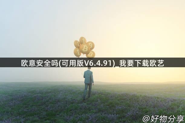 欧意安全吗(可用版V6.4.91)_我要下载欧艺