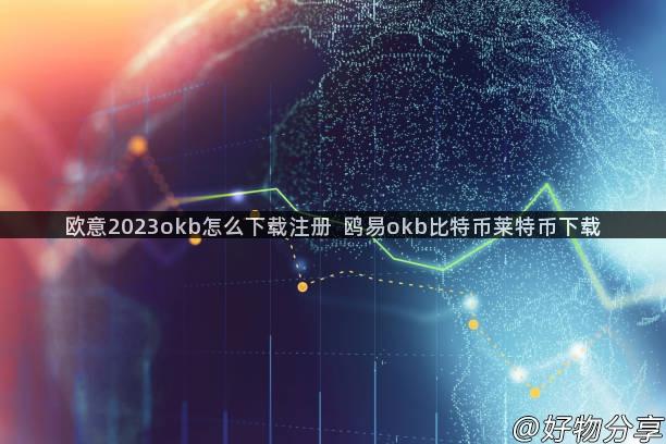 欧意2023okb怎么下载注册  鸥易okb比特币莱特币下载