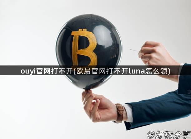 ouyi官网打不开(欧易官网打不开luna怎么领)