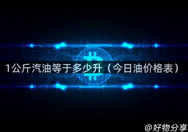 1公斤汽油等于多少升（今日油价格表）