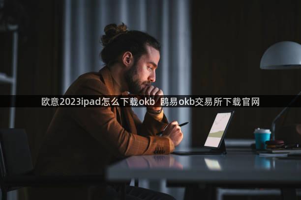 欧意2023ipad怎么下载okb  鸥易okb交易所下载官网