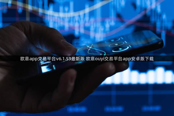 欧意app交易平台v6.1.53最新版 欧意ouyi交易平台app安卓版下载