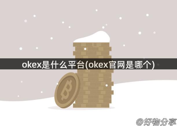 okex是什么平台(okex官网是哪个)