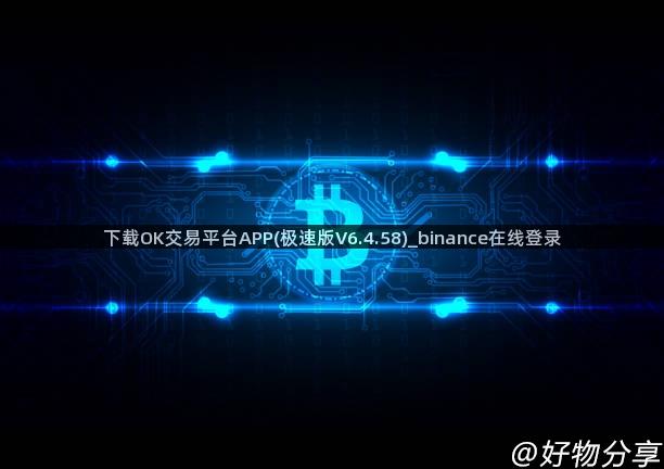 下载OK交易平台APP(极速版V6.4.58)_binance在线登录