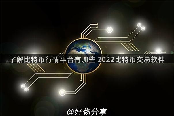 了解比特币行情平台有哪些 2022比特币交易软件