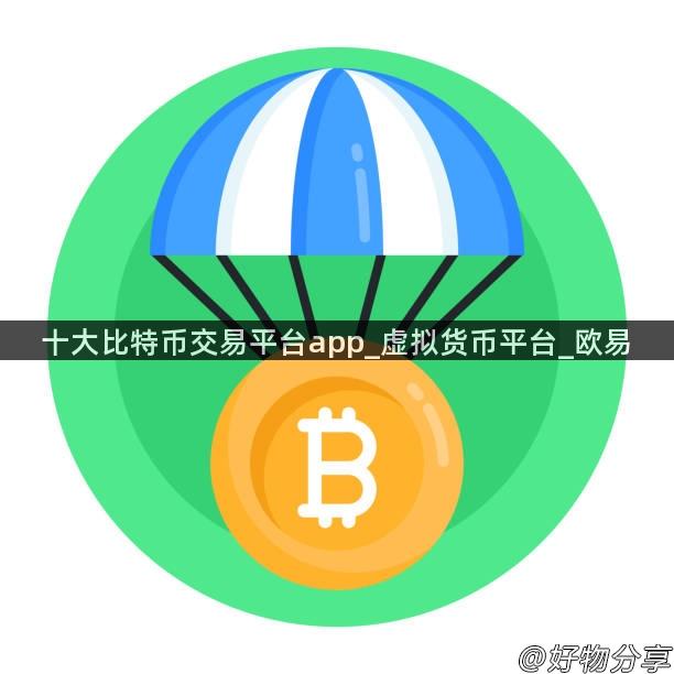 十大比特币交易平台app_虚拟货币平台_欧易