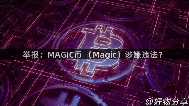 举报：MAGIC币 （Magic）涉嫌违法？