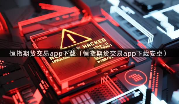 恒指期货交易app下载（恒指期货交易app下载安卓）