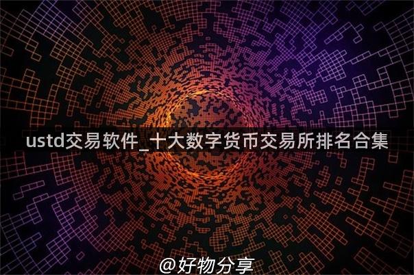 ustd交易软件_十大数字货币交易所排名合集