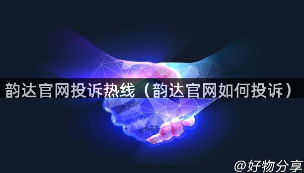 韵达官网投诉热线（韵达官网如何投诉）