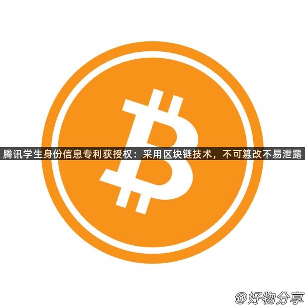 腾讯学生身份信息专利获授权：采用区块链技术，不可篡改不易泄露