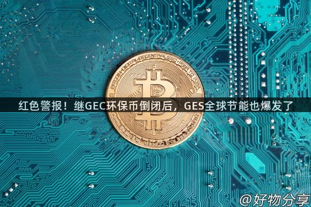 红色警报！继GEC环保币倒闭后，GES全球节能也爆发了