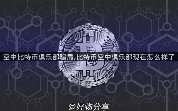 空中比特币俱乐部骗局,比特币空中俱乐部现在怎么样了