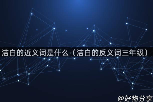 洁白的近义词是什么（洁白的反义词三年级）