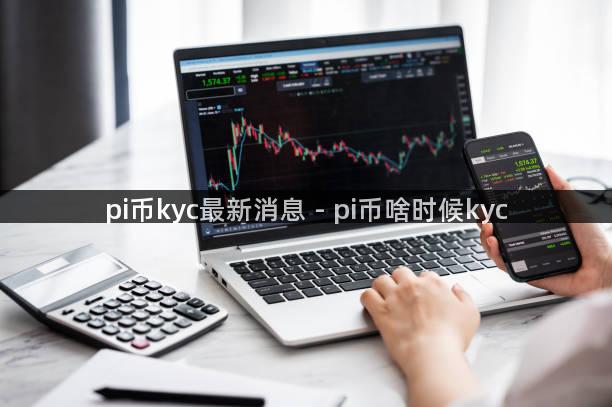 pi币kyc最新消息 - pi币啥时候kyc