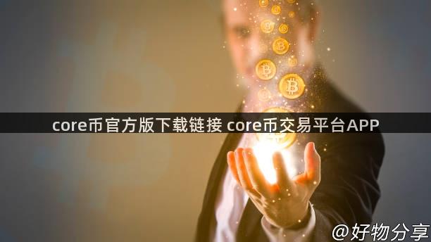 core币官方版下载链接 core币交易平台APP