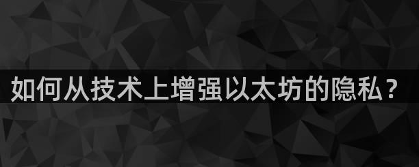 如何从技术上增强以太坊的隐私？