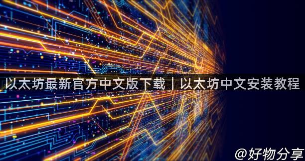 以太坊最新官方中文版下载｜以太坊中文安装教程